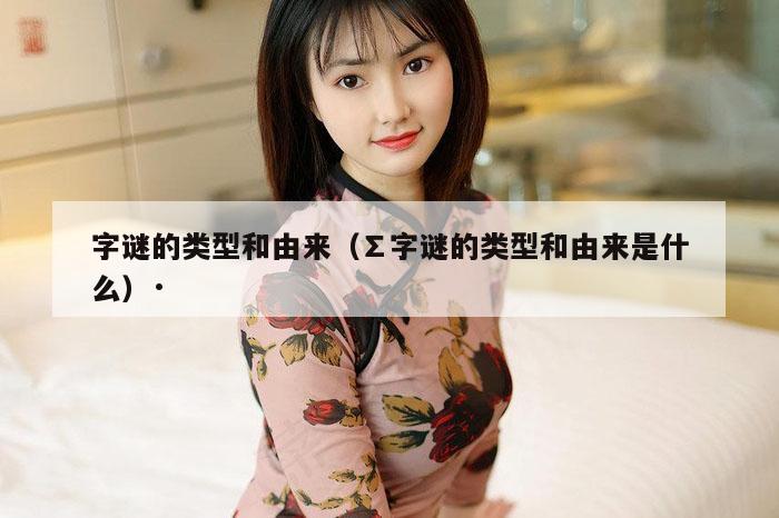 字谜的类型和由来（∑字谜的类型和由来是什么）·